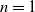 n equals 1