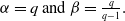 alpha equals q and beta equals StartFraction q Over q minus 1 EndFraction period