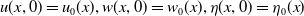u left parenthesis x comma 0 right parenthesis equals u 0 left parenthesis x right parenthesis comma w left parenthesis x comma 0 right parenthesis equals w 0 left parenthesis x right parenthesis comma eta left parenthesis x comma 0 right parenthesis equals eta 0 left parenthesis x right parenthesis