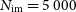 upper N Subscript normal i normal m Baseline equals 5 000