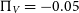 normal upper Pi Subscript upper V Baseline equals negative 0.05