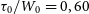 tau 0 divided by upper W 0 equals 0 comma 60