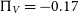 normal upper Pi Subscript upper V Baseline equals negative 0.17