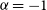 alpha equals negative 1