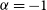 alpha equals negative 1
