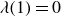 lamda left parenthesis 1 right parenthesis equals 0
