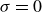 sigma equals 0