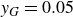 y Subscript upper G Baseline equals 0.05