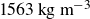 1563 kg m Superscript negative 3