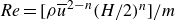 italic Re equals left bracket rho u overbar Superscript 2 minus n Baseline left parenthesis upper H divided by 2 right parenthesis Superscript n Baseline right bracket divided by m