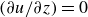 left parenthesis partial differential u divided by partial differential z right parenthesis equals 0