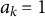 a Subscript k Baseline equals 1