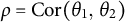 rho equals upper C o r left parenthesis theta 1 comma theta 2 right parenthesis