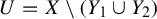 upper U equals upper X minus left parenthesis upper Y 1 union upper Y 2 right parenthesis