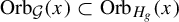 upper O r b Subscript script upper G Baseline left parenthesis x right parenthesis subset of upper O r b Subscript upper H Sub Subscript g Baseline left parenthesis x right parenthesis