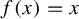 f left parenthesis x right parenthesis equals x