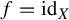 f equals id Subscript upper X