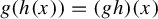 g left parenthesis h left parenthesis x right parenthesis right parenthesis equals left parenthesis g h right parenthesis left parenthesis x right parenthesis