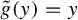 ModifyingAbove g With tilde left parenthesis y right parenthesis equals y