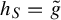 h Subscript upper S Baseline equals g overtilde