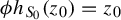 phi h Subscript upper S 0 Baseline left parenthesis z 0 right parenthesis equals z 0