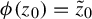 phi left parenthesis z 0 right parenthesis equals z overtilde Subscript 0