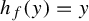 h Subscript f Baseline left parenthesis y right parenthesis equals y