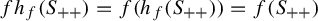 f h Subscript f Baseline left parenthesis upper S Subscript plus plus Baseline right parenthesis equals f left parenthesis h Subscript f Baseline left parenthesis upper S Subscript plus plus Baseline right parenthesis right parenthesis equals f left parenthesis upper S Subscript plus plus Baseline right parenthesis
