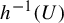 h Superscript negative 1 Baseline left parenthesis upper U right parenthesis