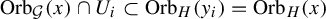 upper O r b Subscript script upper G Baseline left parenthesis x right parenthesis intersection upper U Subscript i Baseline subset of upper O r b Subscript upper H Baseline left parenthesis y Subscript i Baseline right parenthesis equals upper O r b Subscript upper H Baseline left parenthesis x right parenthesis