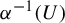 alpha Superscript negative 1 Baseline left parenthesis upper U right parenthesis