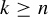 k greater than or equals n