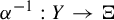 alpha Superscript negative 1 Baseline colon upper Y right arrow normal upper Xi