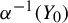 alpha Superscript negative 1 Baseline left parenthesis upper Y 0 right parenthesis