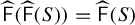 ModifyingAbove sans serif upper F With caret left parenthesis ModifyingAbove sans serif upper F With caret left parenthesis upper S right parenthesis right parenthesis equals ModifyingAbove sans serif upper F With caret left parenthesis upper S right parenthesis
