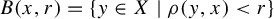 upper B left parenthesis x comma r right parenthesis equals StartSet y element of upper X vertical bar rho left parenthesis y comma x right parenthesis less than r EndSet