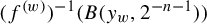 left parenthesis f Superscript left parenthesis w right parenthesis Baseline right parenthesis Superscript negative 1 Baseline left parenthesis upper B left parenthesis y Subscript w Baseline comma 2 Superscript negative n minus 1 Baseline right parenthesis right parenthesis