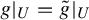g vertical bar Subscript upper U Baseline equals g overtilde vertical bar Subscript upper U Baseline