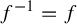 f Superscript negative 1 Baseline equals f