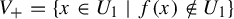 upper V Subscript plus Baseline equals StartSet x element of upper U 1 vertical bar f left parenthesis x right parenthesis not an element of upper U 1 EndSet