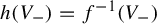 h left parenthesis upper V Subscript minus Baseline right parenthesis equals f Superscript negative 1 Baseline left parenthesis upper V Subscript minus Baseline right parenthesis