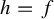 h equals f