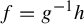 f equals g Superscript negative 1 Baseline h