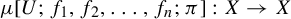 mu left bracket upper U semicolon f 1 comma f 2 comma ellipsis comma f Subscript n Baseline semicolon pi right bracket colon upper X right arrow upper X
