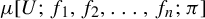 mu left bracket upper U semicolon f 1 comma f 2 comma ellipsis comma f Subscript n Baseline semicolon pi right bracket