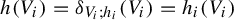 h left parenthesis upper V Subscript i Baseline right parenthesis equals delta Subscript upper V Sub Subscript i Subscript semicolon h Sub Subscript i Subscript Baseline left parenthesis upper V Subscript i Baseline right parenthesis equals h Subscript i Baseline left parenthesis upper V Subscript i Baseline right parenthesis