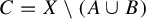 upper C equals upper X minus left parenthesis upper A union upper B right parenthesis