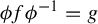 phi f phi Superscript negative 1 Baseline equals g