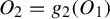 upper O 2 equals g 2 left parenthesis upper O 1 right parenthesis