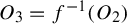 upper O 3 equals f Superscript negative 1 Baseline left parenthesis upper O 2 right parenthesis